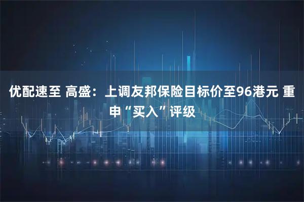 优配速至 高盛：上调友邦保险目标价至96港元 重申“买入”评级