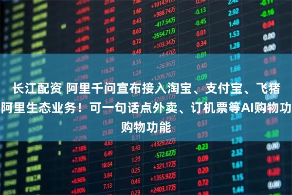 长江配资 阿里千问宣布接入淘宝、支付宝、飞猪等阿里生态业务！可一句话点外卖、订机票等AI购物功能