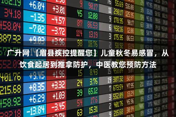广升网 【眉县疾控提醒您】儿童秋冬易感冒，从饮食起居到推拿防护，中医教您预防方法